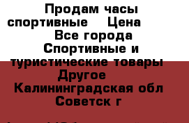 Продам часы спортивные. › Цена ­ 432 - Все города Спортивные и туристические товары » Другое   . Калининградская обл.,Советск г.